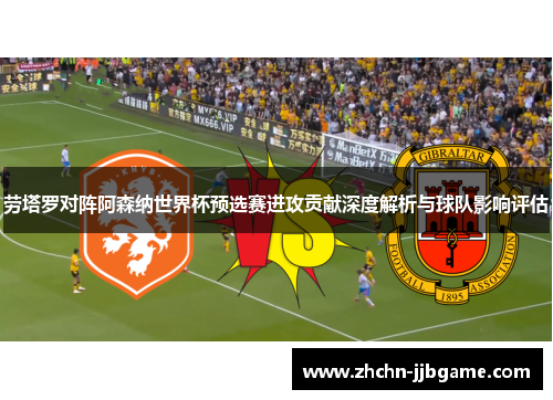 劳塔罗对阵阿森纳世界杯预选赛进攻贡献深度解析与球队影响评估