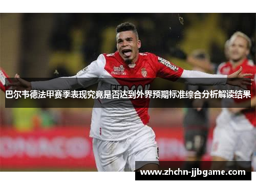 巴尔韦德法甲赛季表现究竟是否达到外界预期标准综合分析解读结果