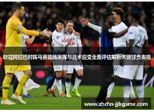 欧冠阿拉巴对阵马赛临场发挥与战术应变全面评估解析关键球员表现