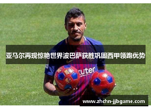 亚马尔再现惊艳世界波巴萨获胜巩固西甲领跑优势