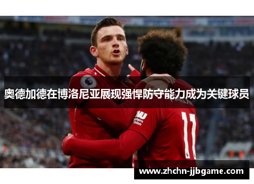 奥德加德在博洛尼亚展现强悍防守能力成为关键球员