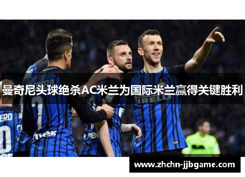 曼奇尼头球绝杀AC米兰为国际米兰赢得关键胜利