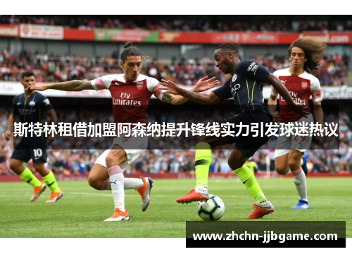 斯特林租借加盟阿森纳提升锋线实力引发球迷热议