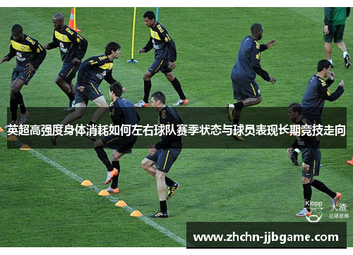 英超高强度身体消耗如何左右球队赛季状态与球员表现长期竞技走向