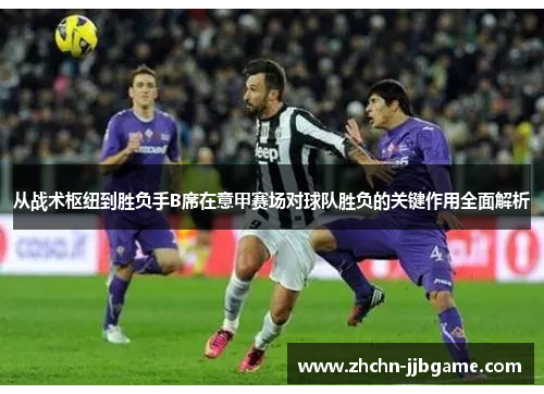 从战术枢纽到胜负手B席在意甲赛场对球队胜负的关键作用全面解析 从战术枢纽到胜负手B席在意甲赛场对球队胜负的关键作用全面解析