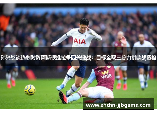 孙兴慜谈热刺对阵阿斯顿维拉争四关键战:目标全取三分力拼欧战资格 孙兴慜谈热刺对阵阿斯顿维拉争四关键战:目标全取三分力拼欧战资格