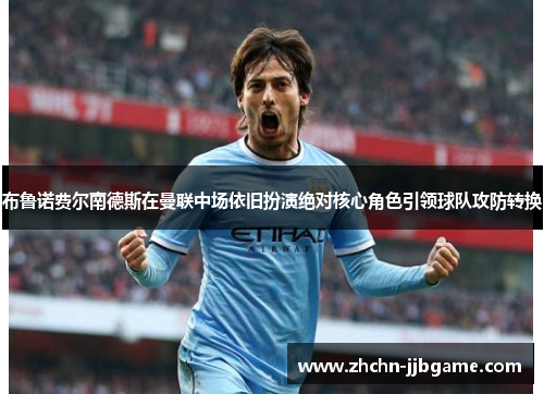 布鲁诺费尔南德斯在曼联中场依旧扮演绝对核心角色引领球队攻防转换