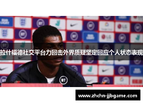 拉什福德社交平台力回击外界质疑坚定回应个人状态表现 拉什福德社交平台力回击外界质疑坚定回应个人状态表现