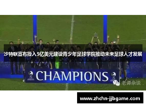沙特联宣布投入5亿美元建设青少年足球学院推动未来足球人才发展 沙特联宣布投入5亿美元建设青少年足球学院推动未来足球人才发展