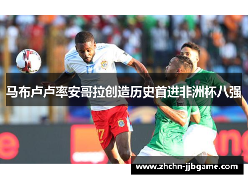 马布卢卢率安哥拉创造历史首进非洲杯八强