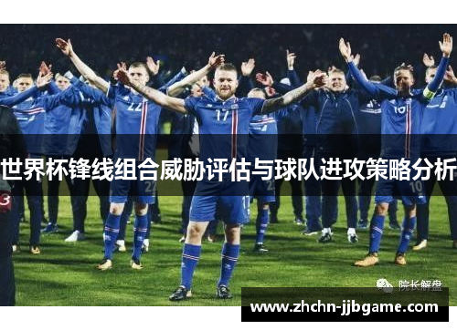 世界杯锋线组合威胁评估与球队进攻策略分析