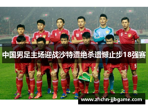 中国男足主场迎战沙特遭绝杀遗憾止步18强赛