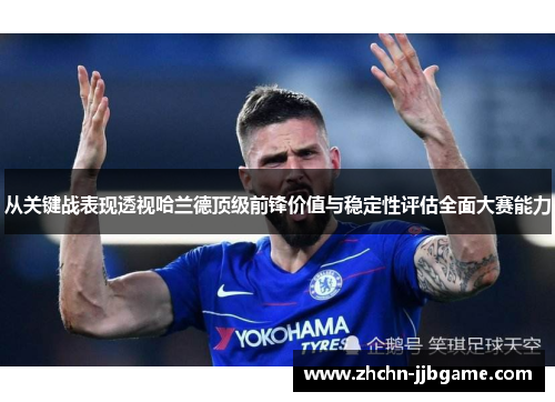 从关键战表现透视哈兰德顶级前锋价值与稳定性评估全面大赛能力 从关键战表现透视哈兰德顶级前锋价值与稳定性评估全面大赛能力