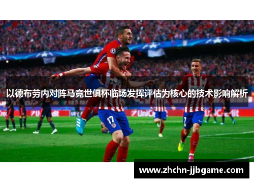 以德布劳内对阵马竞世俱杯临场发挥评估为核心的技术影响解析 以德布劳内对阵马竞世俱杯临场发挥评估为核心的技术影响解析
