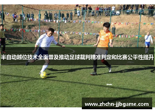 半自动越位技术全面普及推动足球裁判精准判定和比赛公平性提升 半自动越位技术全面普及推动足球裁判精准判定和比赛公平性提升