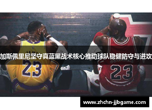 加斯佩里尼坚守真蓝黑战术核心推动球队稳健防守与进攻 加斯佩里尼坚守真蓝黑战术核心推动球队稳健防守与进攻
