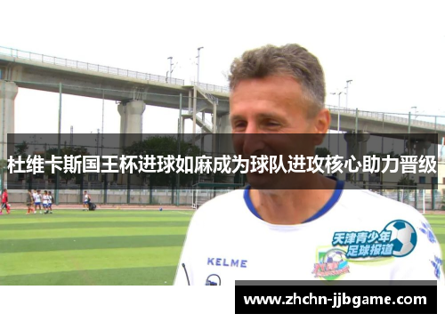 杜维卡斯国王杯进球如麻成为球队进攻核心助力晋级 杜维卡斯国王杯进球如麻成为球队进攻核心助力晋级