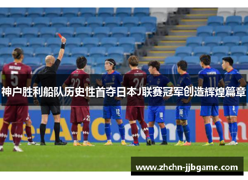 神户胜利船队历史性首夺日本J联赛冠军创造辉煌篇章 神户胜利船队历史性首夺日本J联赛冠军创造辉煌篇章