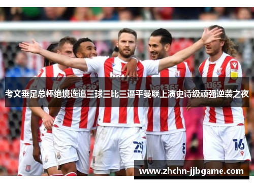 考文垂足总杯绝境连追三球三比三逼平曼联上演史诗级顽强逆袭之夜 考文垂足总杯绝境连追三球三比三逼平曼联上演史诗级顽强逆袭之夜