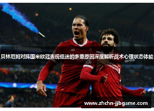 贝林厄姆对阵国米欧冠表现低迷的多重原因深度解析战术心理状态体能 贝林厄姆对阵国米欧冠表现低迷的多重原因深度解析战术心理状态体能