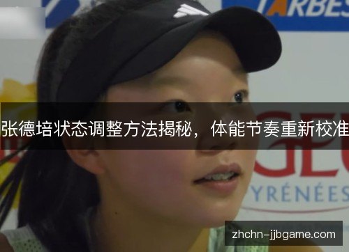 张德培状态调整方法揭秘,体能节奏重新校准 张德培状态调整方法揭秘,体能节奏重新校准