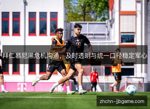 拜仁慕尼黑危机沟通,及时透明与统一口径稳定军心 拜仁慕尼黑危机沟通,及时透明与统一口径稳定军心